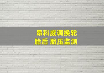 昂科威调换轮胎后 胎压监测